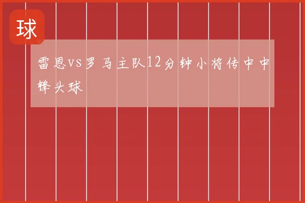 雷恩vs罗马主队12分钟小将传中中锋头球
