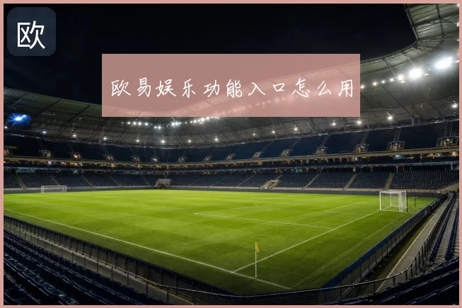欧易娱乐功能入口怎么用