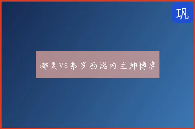都灵vs弗罗西诺内主帅博弈