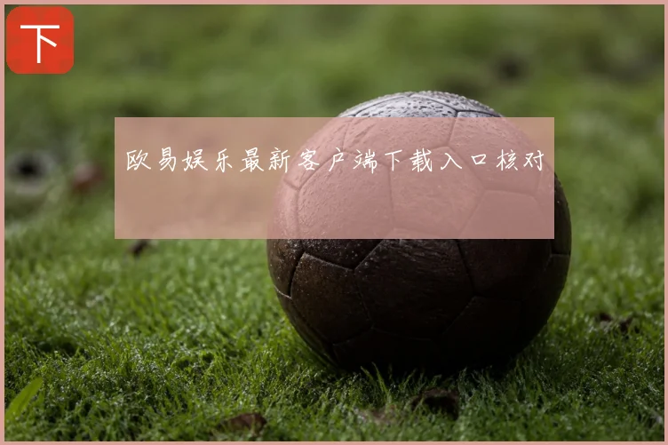 欧易娱乐最新客户端下载入口核对