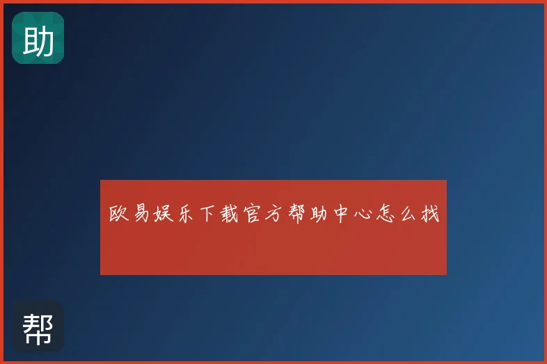 欧易娱乐下载官方帮助中心怎么找