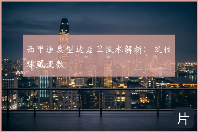 西甲速度型边后卫技术解析:定位球藏变数