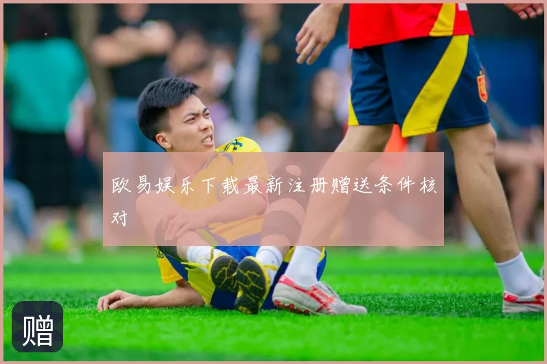 欧易娱乐下载最新注册赠送条件核对