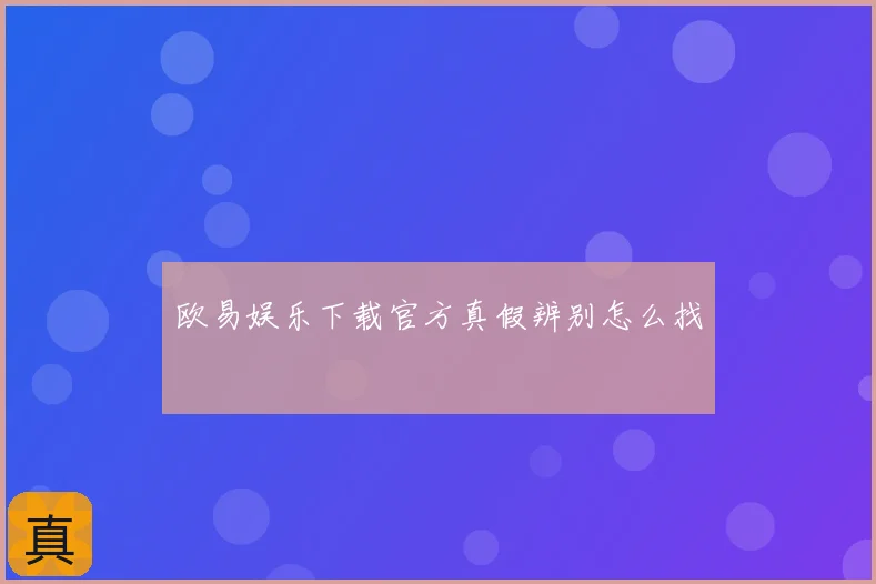 欧易娱乐下载官方真假辨别怎么找