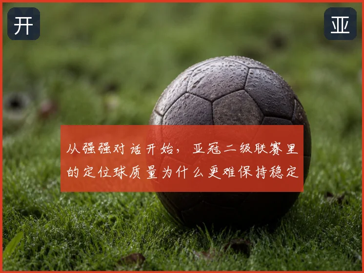 从强强对话开始,亚冠二级联赛里的定位球质量为什么更难保持稳定