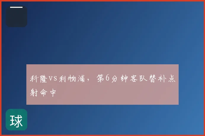 科隆vs利物浦,第6分钟客队替补点射命中