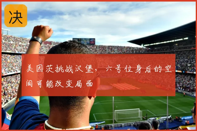 美因茨挑战汉堡,六号位身后的空间可能改变局面